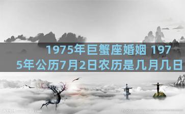 1975年巨蟹座婚姻 1975年公历7月2日农历是几月几日